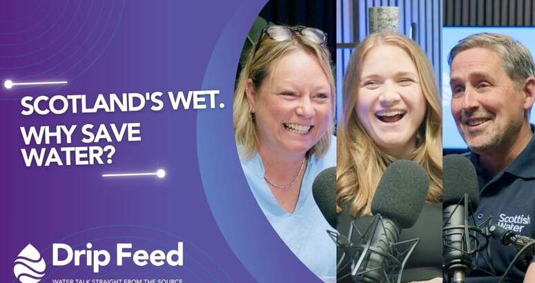 Thumbnail for Drip Feed Episode for Yout Tube featuring the title Scotland's Wet. Why Save Water? and laughing headshots of host Clare Smith, and guests Laura Anderson and Brian McCarthy of Scottish Water